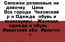 Сапожки резиновые на девочку. › Цена ­ 400 - Все города, Чеховский р-н Одежда, обувь и аксессуары » Женская одежда и обувь   . Иркутская обл.,Иркутск г.